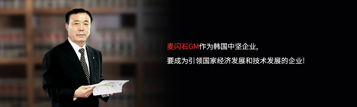 한국 중견기업으로 국가경제발전과 기술발전에 견인차역할을 하는 맥섬석GM이 되겠습니다.